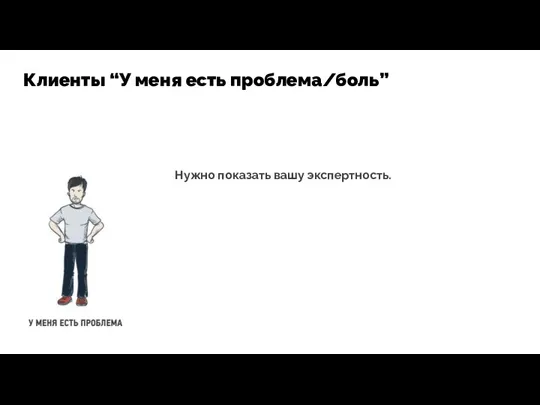 Нужно показать вашу экспертность. Клиенты “У меня есть проблема/боль”