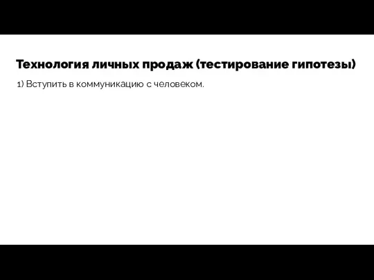 Технология личных продаж (тестирование гипотезы) 1) Вступить в коммуникацию с человеком.