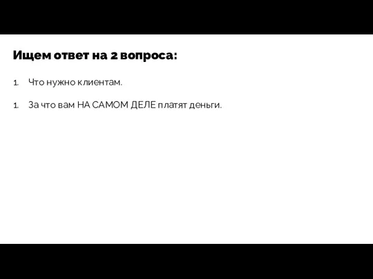 Ищем ответ на 2 вопроса: Что нужно клиентам. За что вам НА САМОМ ДЕЛЕ платят деньги.