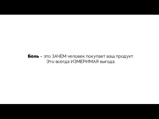 Боль – это ЗАЧЕМ человек покупает ваш продукт. Это всегда ИЗМЕРИМАЯ выгода.