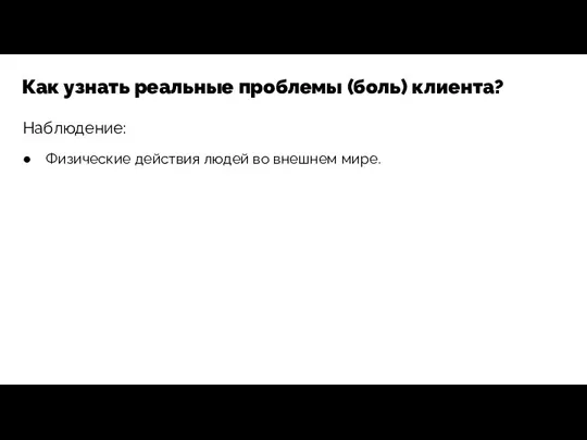 Наблюдение: Как узнать реальные проблемы (боль) клиента? Физические действия людей во внешнем мире.