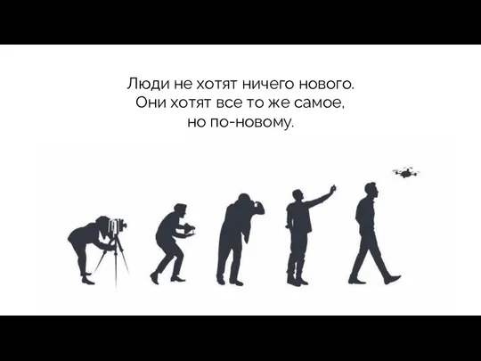 Люди не хотят ничего нового. Они хотят все то же самое, но по-новому.