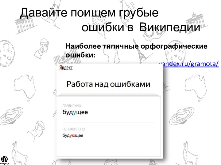 Давайте поищем грубые ошибки в Википедии Наиболее типичные орфографические ошибки: yandex.ru/gramota/