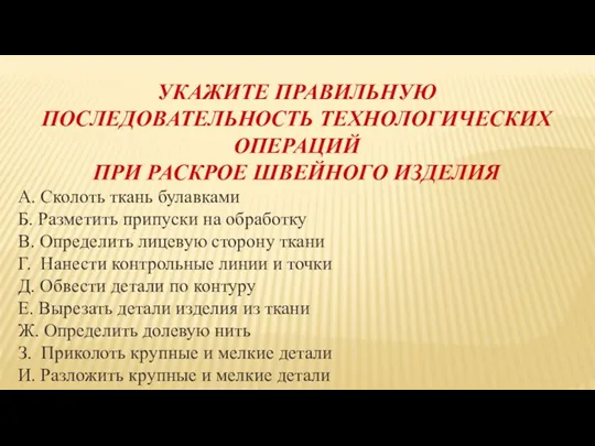 УКАЖИТЕ ПРАВИЛЬНУЮ ПОСЛЕДОВАТЕЛЬНОСТЬ ТЕХНОЛОГИЧЕСКИХ ОПЕРАЦИЙ ПРИ РАСКРОЕ ШВЕЙНОГО ИЗДЕЛИЯ А. Сколоть ткань булавками