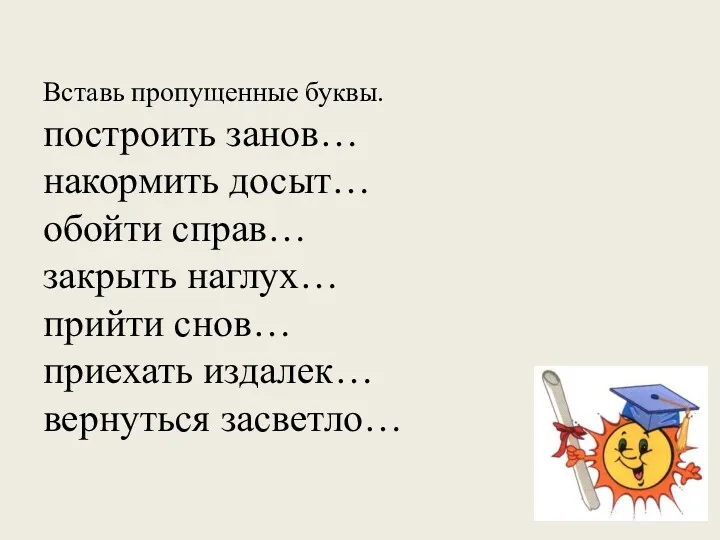 Вставь пропущенные буквы. построить занов… накормить досыт… обойти справ… закрыть