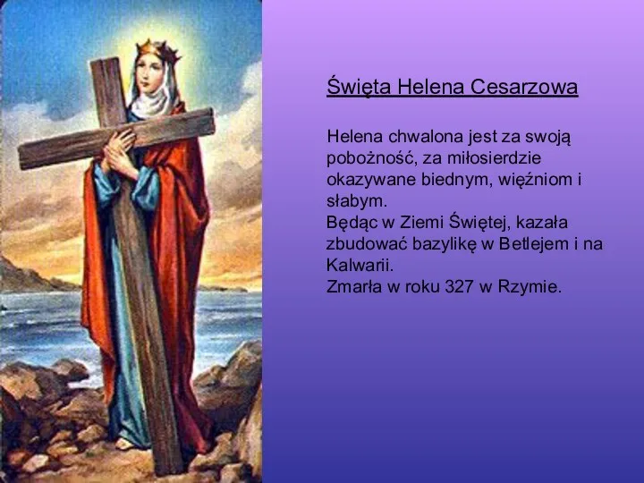 Święta Helena Cesarzowa Helena chwalona jest za swoją pobożność, za miłosierdzie okazywane biednym,