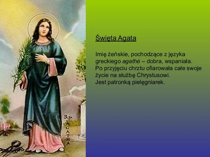 Święta Agata Imię żeńskie, pochodzące z języka greckiego agathé – dobra, wspaniała. Po