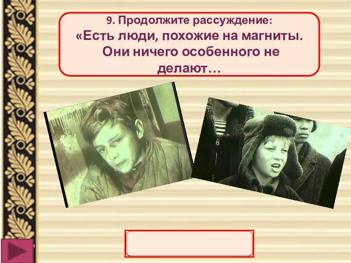 9. Продолжите рассуждение: «Есть люди, похожие на магниты. Они ничего особенного не делают…