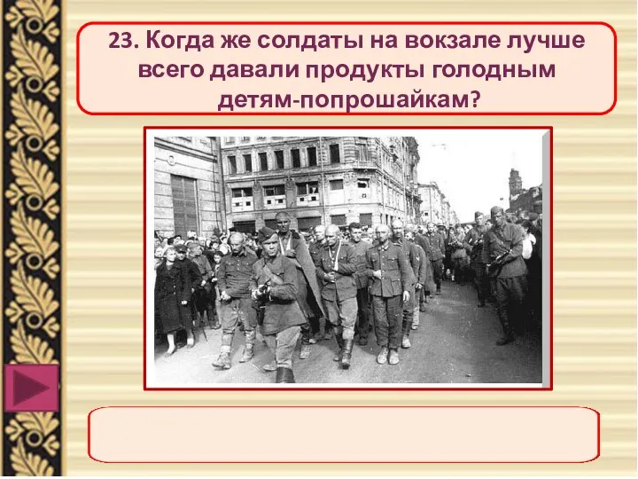 23. Когда же солдаты на вокзале лучше всего давали продукты голодным детям-попрошайкам?