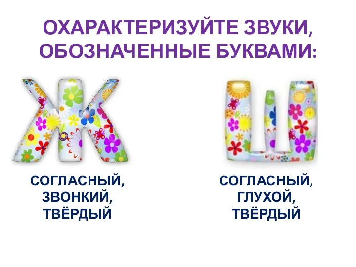 ОХАРАКТЕРИЗУЙТЕ ЗВУКИ, ОБОЗНАЧЕННЫЕ БУКВАМИ: СОГЛАСНЫЙ, ЗВОНКИЙ, ТВЁРДЫЙ СОГЛАСНЫЙ, ГЛУХОЙ, ТВЁРДЫЙ