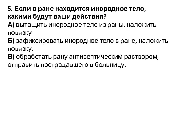 5. Если в ране находится инородное тело, какими будут ваши