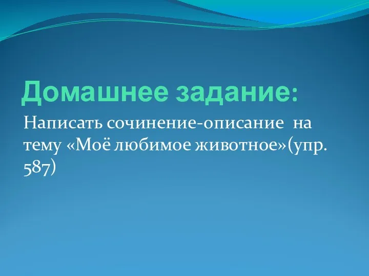 Домашнее задание: Написать сочинение-описание на тему «Моё любимое животное»(упр. 587)