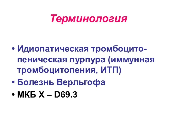 Терминология Идиопатическая тромбоцито-пеническая пурпура (иммунная тромбоцитопения, ИТП) Болезнь Верльгофа МКБ X – D69.3