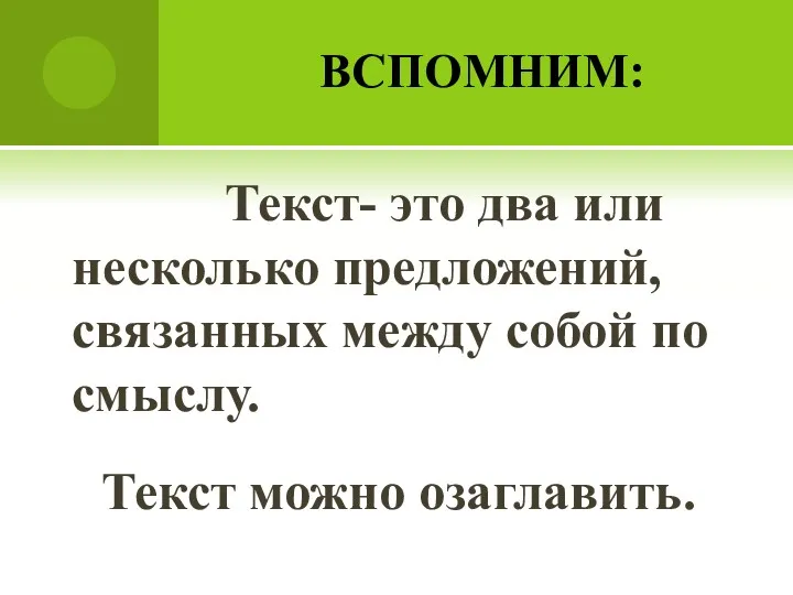 ВСПОМНИМ: Текст- это два или несколько предложений, связанных между собой по смыслу. Текст можно озаглавить.