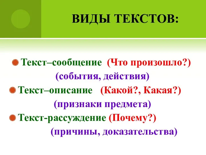 ВИДЫ ТЕКСТОВ: Текст–сообщение (Что произошло?) (события, действия) Текст–описание (Какой?, Какая?) (признаки предмета) Текст-рассуждение (Почему?) (причины, доказательства)