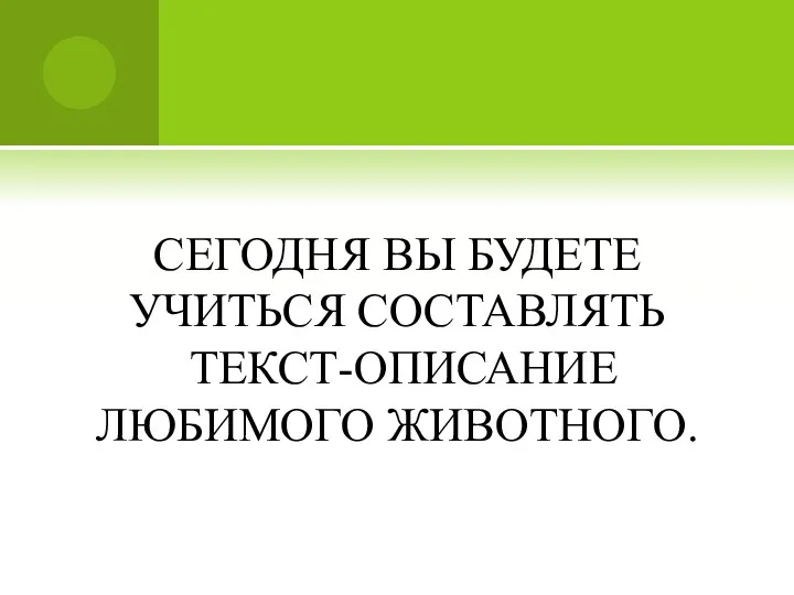 СЕГОДНЯ ВЫ БУДЕТЕ УЧИТЬСЯ СОСТАВЛЯТЬ ТЕКСТ-ОПИСАНИЕ ЛЮБИМОГО ЖИВОТНОГО.