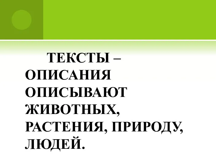 ТЕКСТЫ – ОПИСАНИЯ ОПИСЫВАЮТ ЖИВОТНЫХ, РАСТЕНИЯ, ПРИРОДУ, ЛЮДЕЙ.