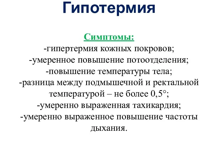 Гипотермия Симптомы: -гипертермия кожных покровов; -умеренное повышение потоотделения; -повышение температуры