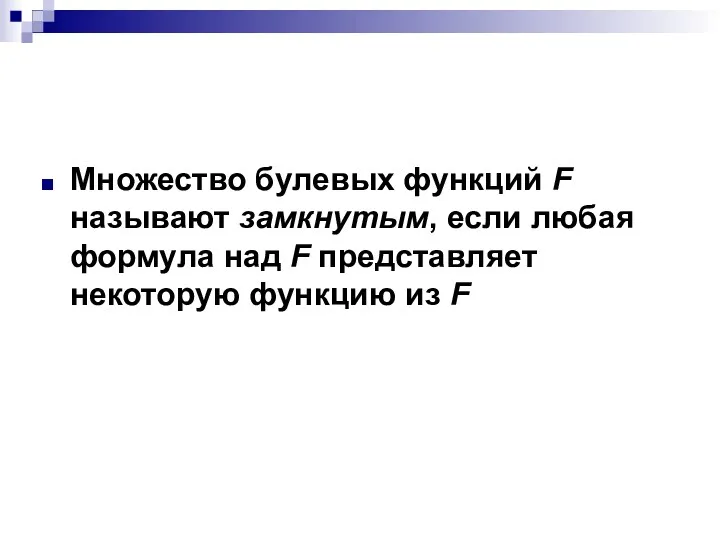 Множество булевых функций F называют замкнутым, если любая формула над F представляет некоторую функцию из F