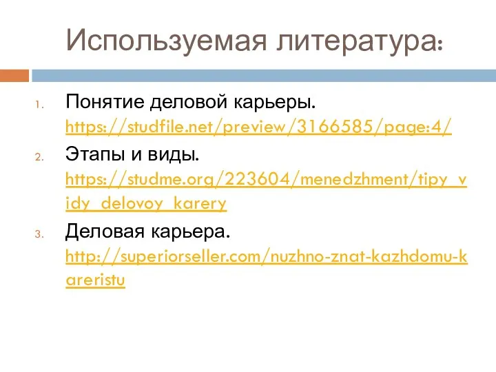 Используемая литература: Понятие деловой карьеры. https://studfile.net/preview/3166585/page:4/ Этапы и виды. https://studme.org/223604/menedzhment/tipy_vidy_delovoy_karery Деловая карьера. http://superiorseller.com/nuzhno-znat-kazhdomu-kareristu