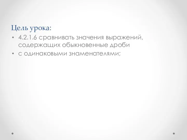 Цель урока: 4.2.1.6 сравнивать значения выражений, содержащих обыкновенные дроби с одинаковыми знаменателями;