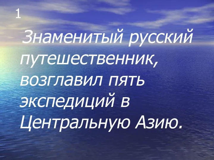 1 Знаменитый русский путешественник, возглавил пять экспедиций в Центральную Азию.