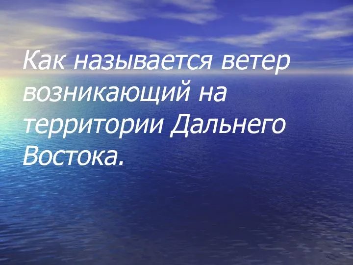 Как называется ветер возникающий на территории Дальнего Востока.