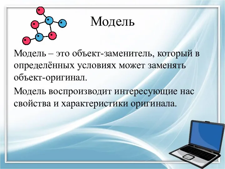 Модель Модель – это объект-заменитель, который в определённых условиях может заменять объект-оригинал. Модель