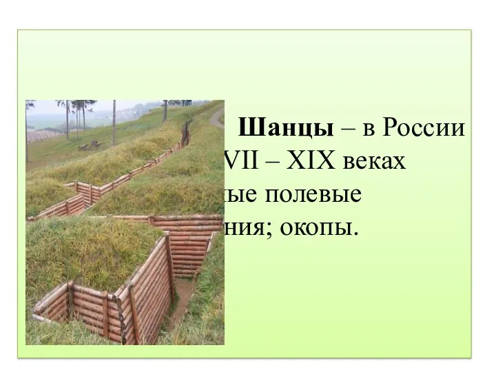 Шанцы – в России в XVII – XIX веках различные полевые укрепления; окопы.
