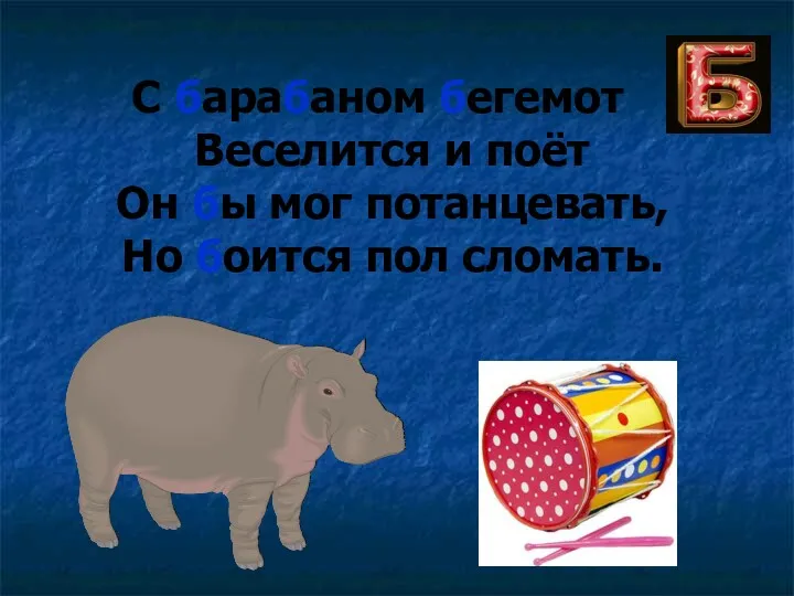 С барабаном бегемот Веселится и поёт Он бы мог потанцевать, Но боится пол сломать.