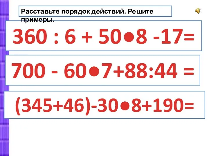 360 : 6 + 50●8 -17= (345+46)-30●8+190= 700 - 60●7+88:44 = Расставьте порядок действий. Решите примеры.