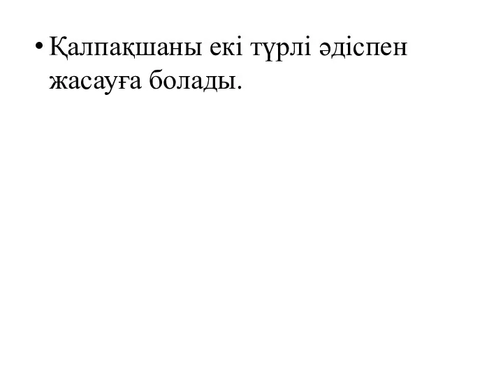 Қалпақшаны екі түрлі әдіспен жасауға болады.