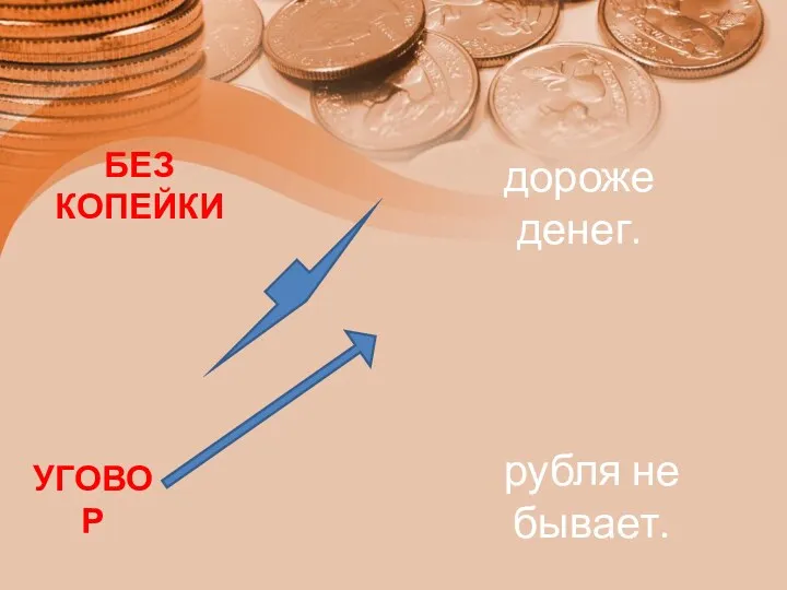 БЕЗ КОПЕЙКИ рубля не бывает. УГОВОР дороже денег.
