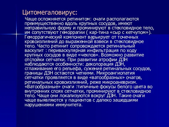 Цитомегаловирус: Чаще осложняется ретинитом: очаги располагаются преимущественно вдоль крупных сосудов, имеют неправильную форму