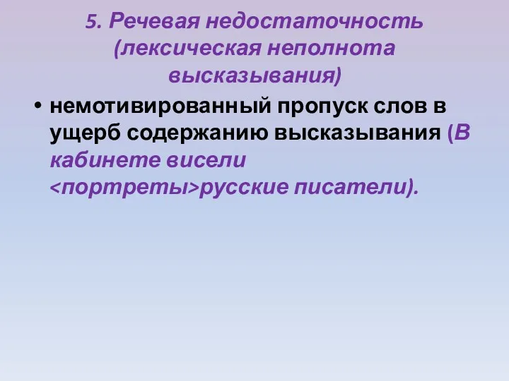 5. Речевая недостаточность (лексическая неполнота высказывания) немотивированный пропуск слов в ущерб содержанию высказывания