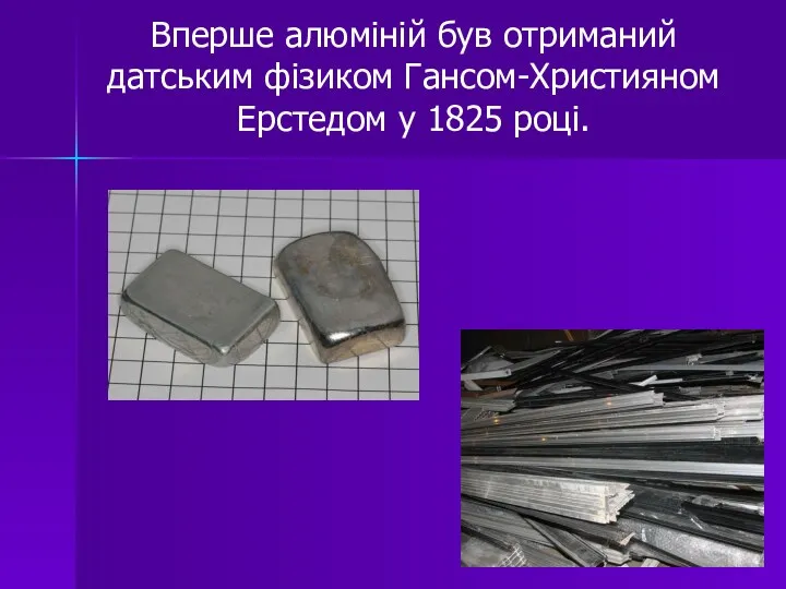 Вперше алюміній був отриманий датським фізиком Гансом-Християном Ерстедом у 1825 році.