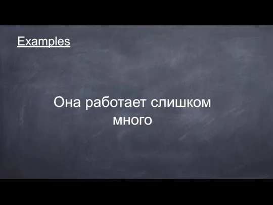 Examples Она работает слишком много