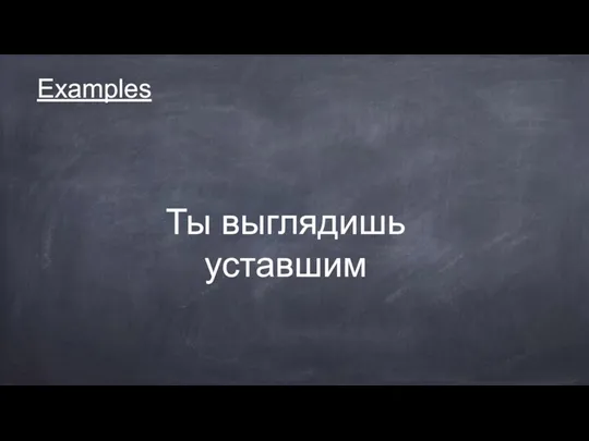 Examples Ты выглядишь уставшим