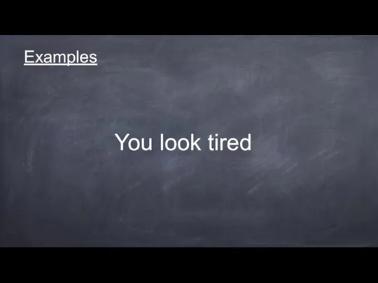 Examples You look tired