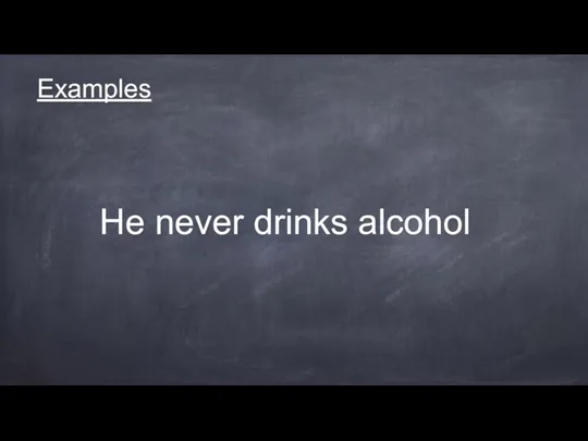 Examples He never drinks alcohol