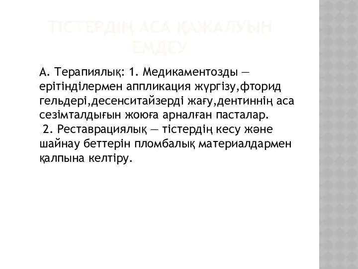 ТІСТЕРДІҢ АСА ҚАЖАЛУЫН ЕМДЕУ А. Терапиялық: 1. Медикаментозды — ерітінділермен аппликация жүргізу,фторид гельдері,десенситайзерді