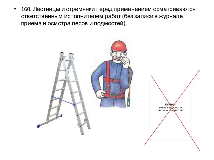 160. Лестницы и стремянки перед применением осматриваются ответственным исполнителем работ (без записи в