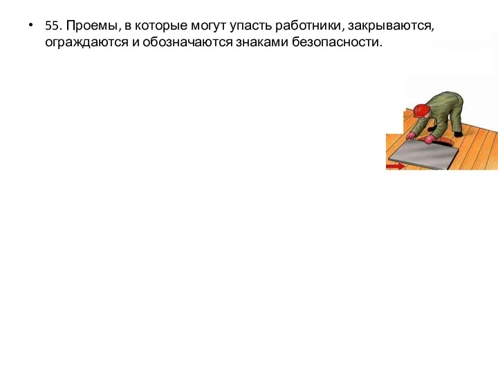 55. Проемы, в которые могут упасть работники, закрываются, ограждаются и обозначаются знаками безопасности.