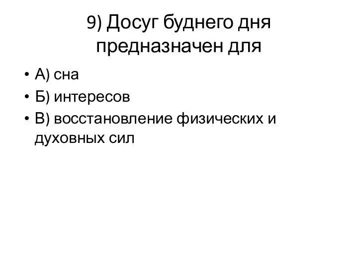 9) Досуг буднего дня предназначен для А) сна Б) интересов В) восстановление физических и духовных сил