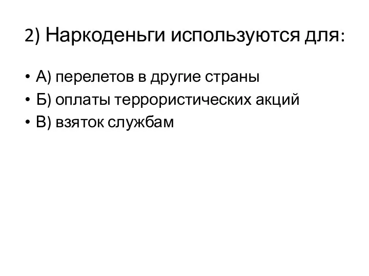 2) Наркоденьги используются для: А) перелетов в другие страны Б) оплаты террористических акций В) взяток службам