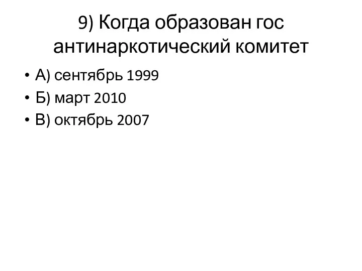 9) Когда образован гос антинаркотический комитет А) сентябрь 1999 Б) март 2010 В) октябрь 2007