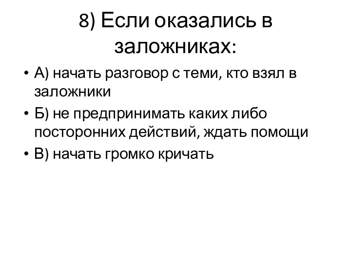 8) Если оказались в заложниках: А) начать разговор с теми,