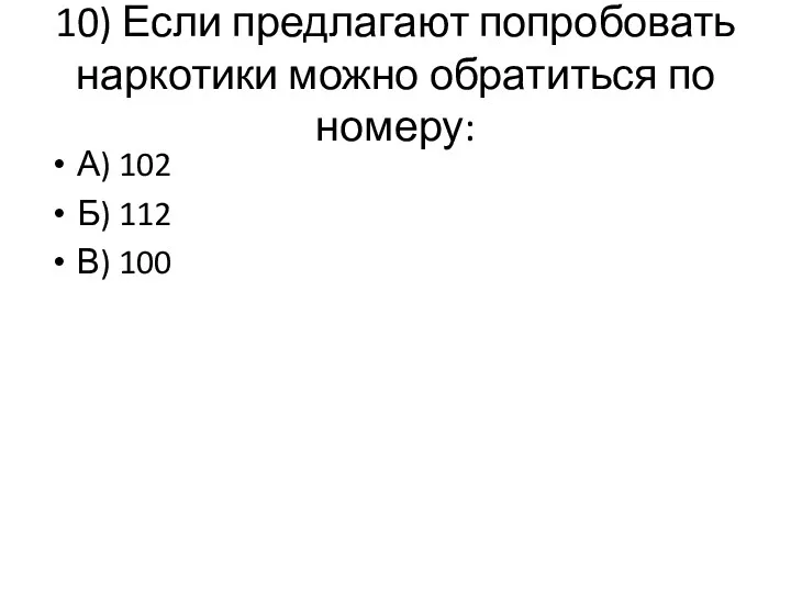 10) Если предлагают попробовать наркотики можно обратиться по номеру: А) 102 Б) 112 В) 100