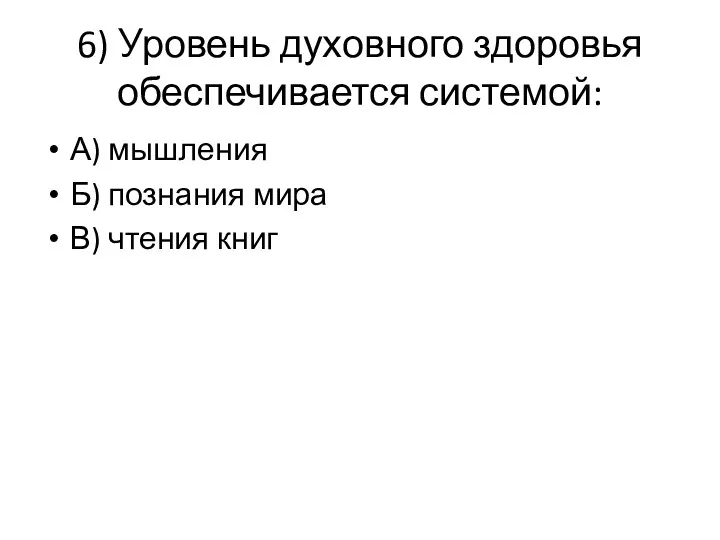 6) Уровень духовного здоровья обеспечивается системой: А) мышления Б) познания мира В) чтения книг