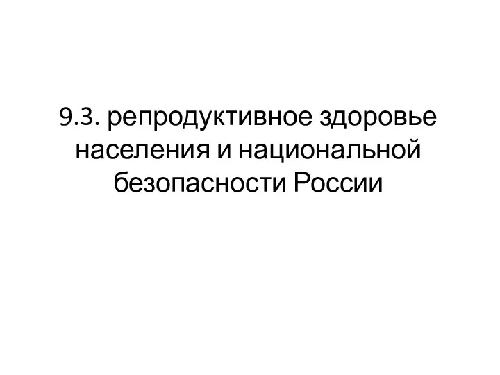 9.3. репродуктивное здоровье населения и национальной безопасности России